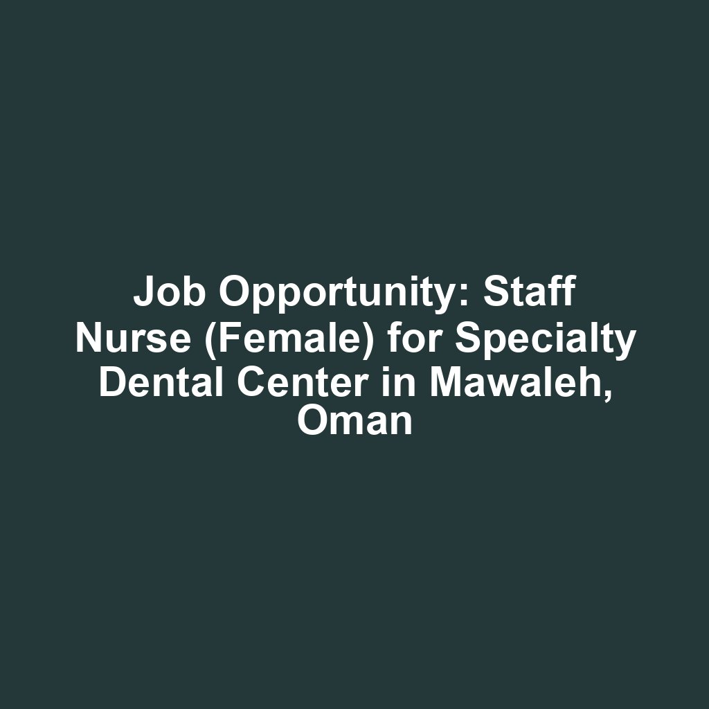 Job Opportunity: Staff Nurse (Female) for Specialty Dental Center in Mawaleh, Oman