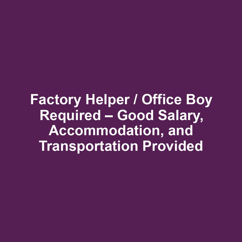 Factory Helper / Office Boy Required – Good Salary, Accommodation, and Transportation Provided