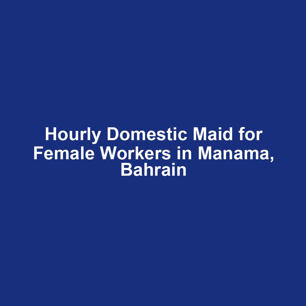 Hourly Domestic Maid for Female Workers in Manama, Bahrain
