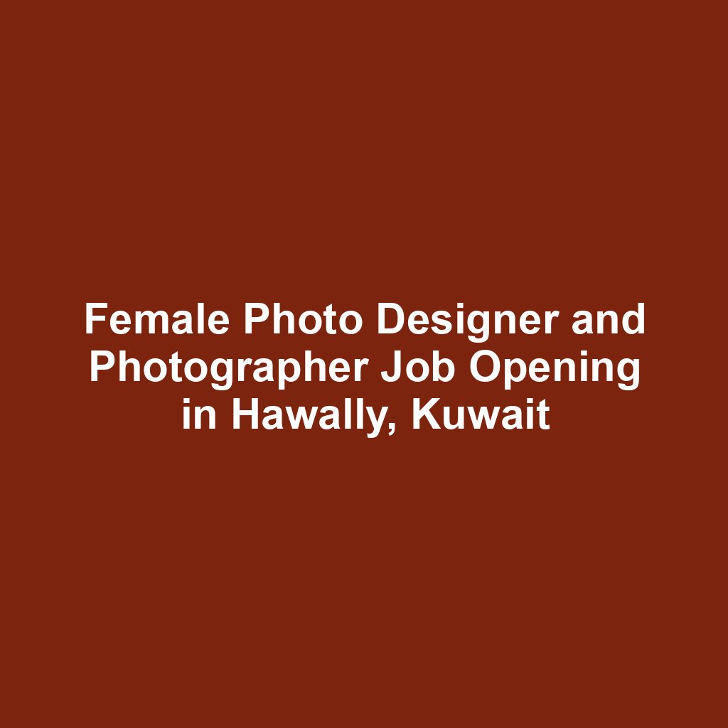 Female Photo Designer and Photographer Job Opening in Hawally, Kuwait