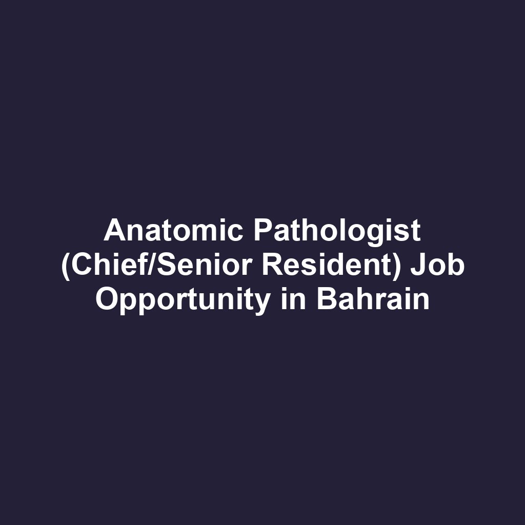 Anatomic Pathologist (Chief/Senior Resident) Job Opportunity in Bahrain