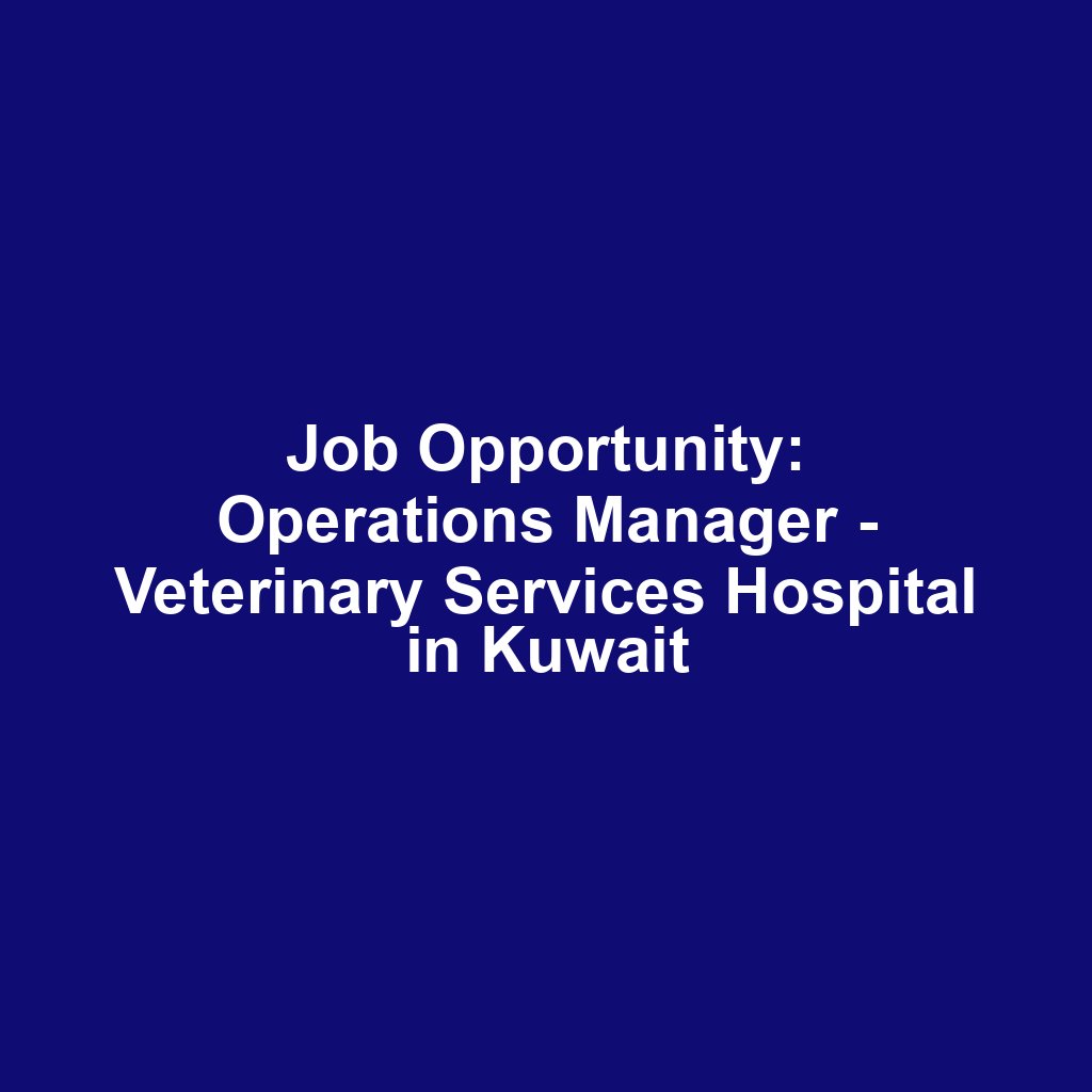 Job Opportunity: Operations Manager - Veterinary Services Hospital in Kuwait