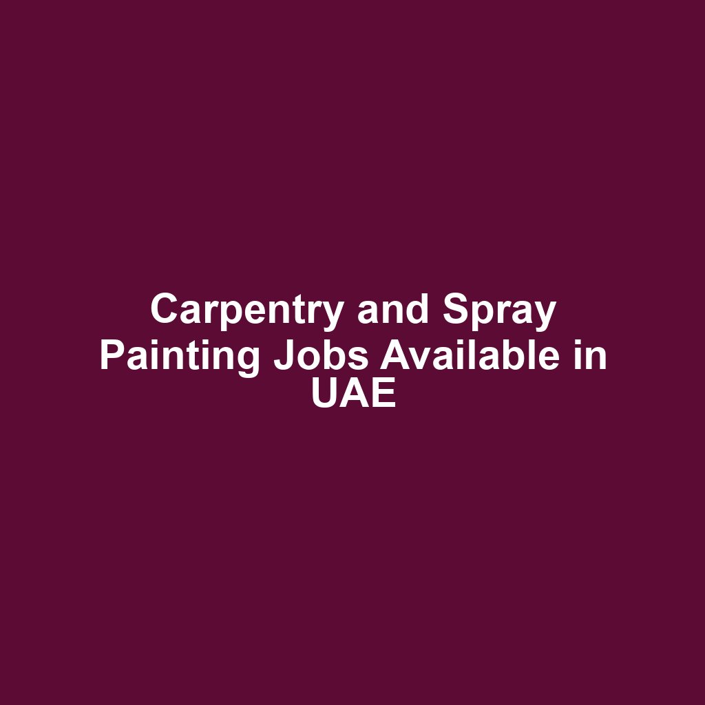 Carpentry and Spray Painting Jobs Available in UAE