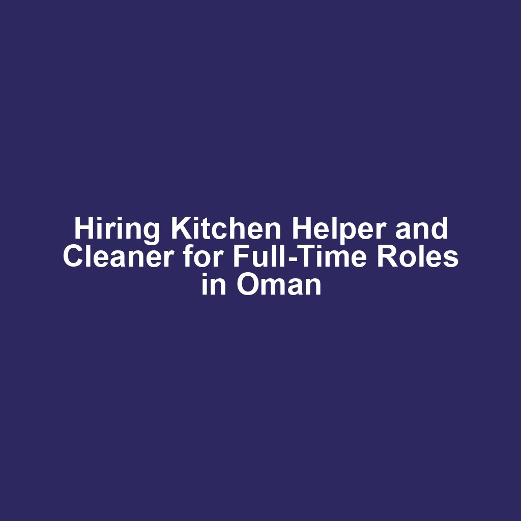 Hiring Kitchen Helper and Cleaner for Full-Time Roles in Oman