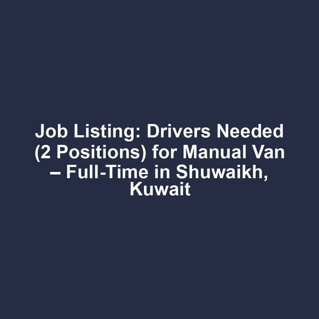 Job Listing: Drivers Needed (2 Positions) for Manual Van – Full-Time in Shuwaikh, Kuwait