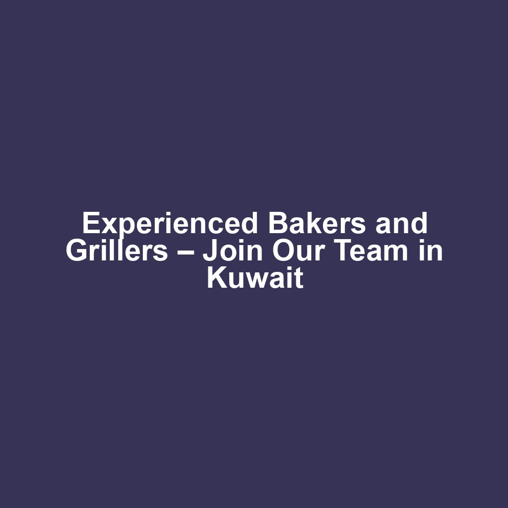 Experienced Bakers and Grillers – Join Our Team in Kuwait