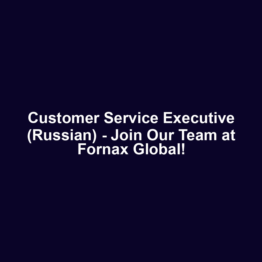 Customer Service Executive (Russian) - Join Our Team at Fornax Global!