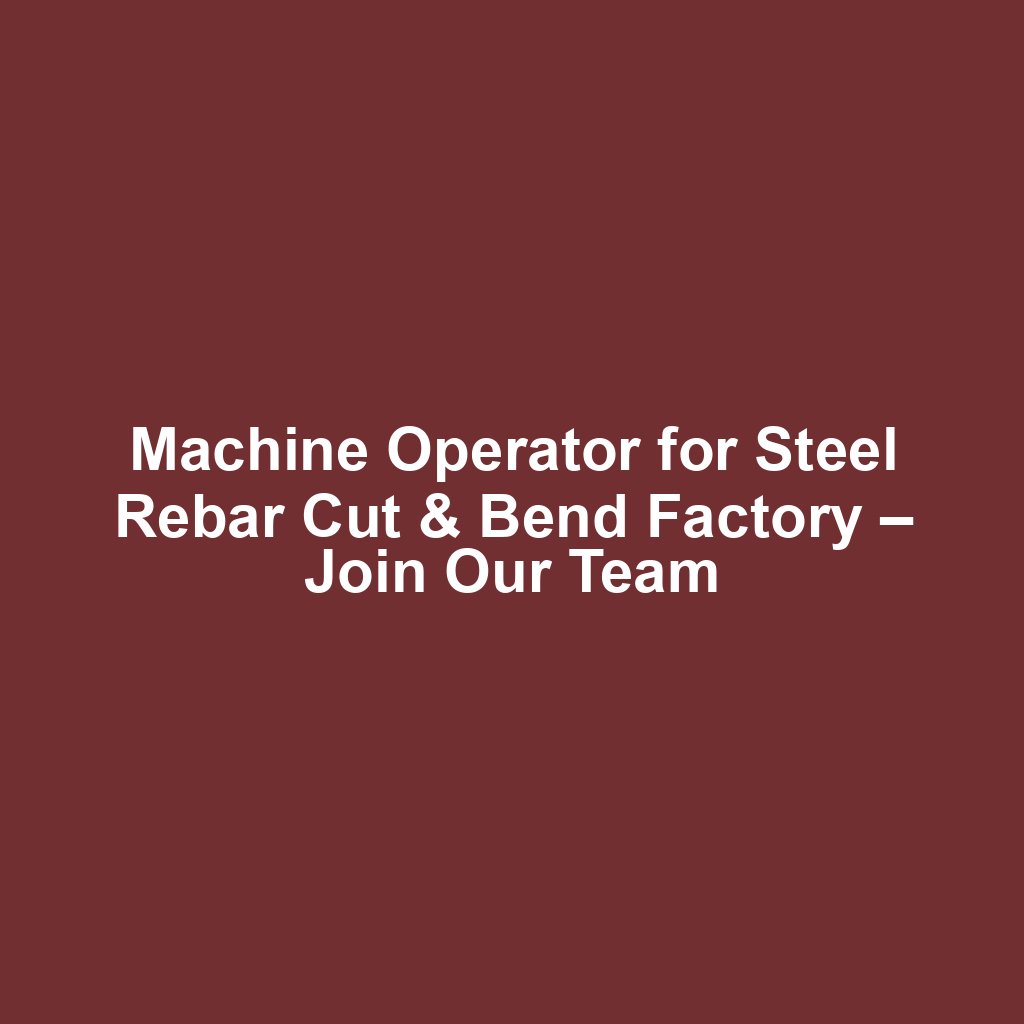 Machine Operator for Steel Rebar Cut & Bend Factory – Join Our Team