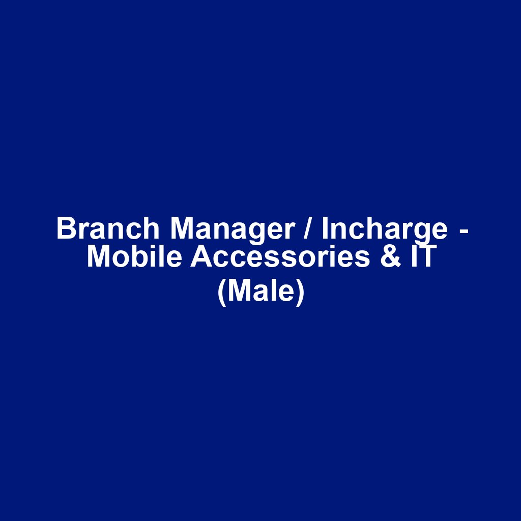 Branch Manager / Incharge - Mobile Accessories & IT (Male)