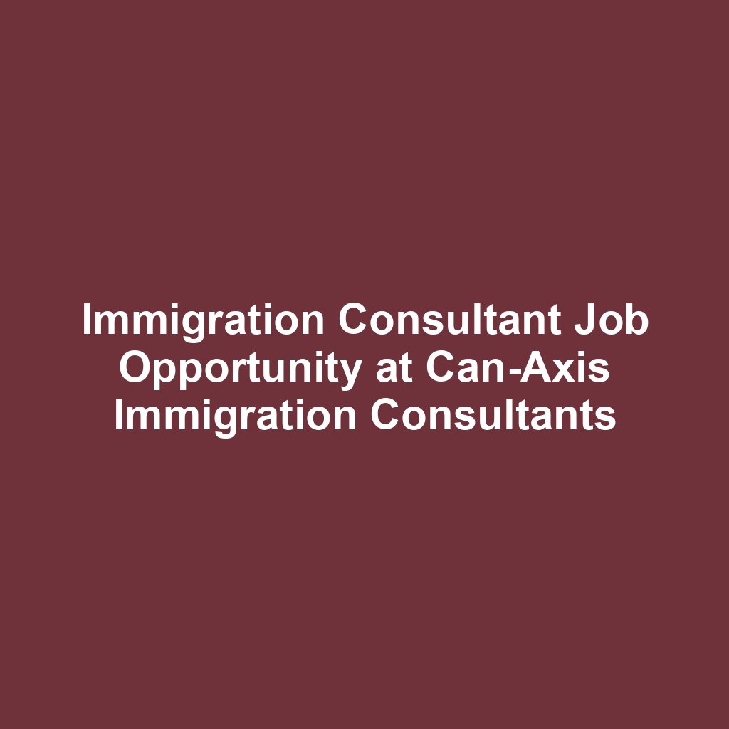 Immigration Consultant Job Opportunity at Can-Axis Immigration Consultants