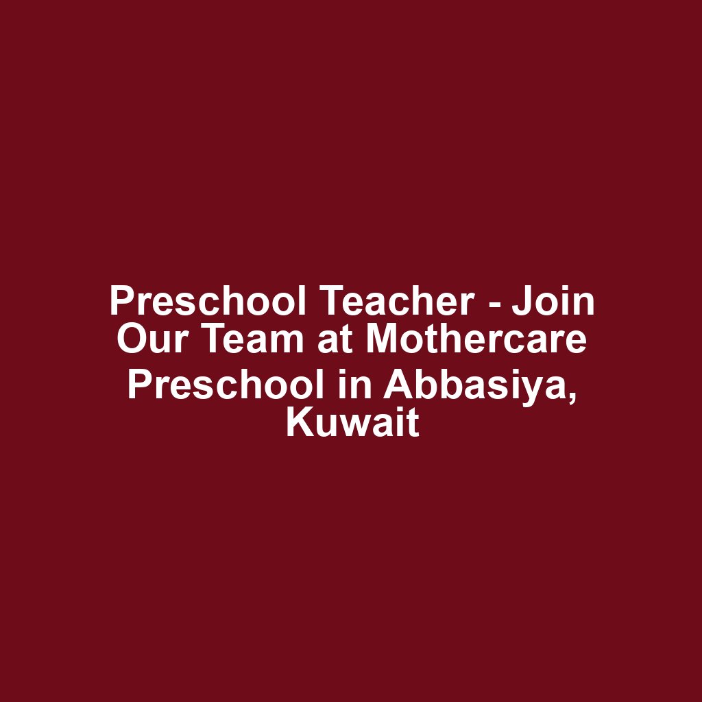 Preschool Teacher - Join Our Team at Mothercare Preschool in Abbasiya, Kuwait
