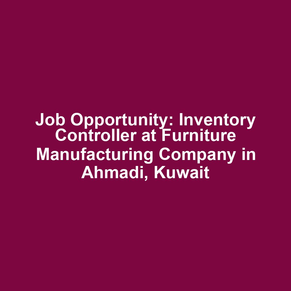 Job Opportunity: Inventory Controller at Furniture Manufacturing Company in Ahmadi, Kuwait